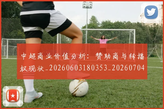 中超商业价值分析：赞助商与转播权现状_20260603180353_20260704163952