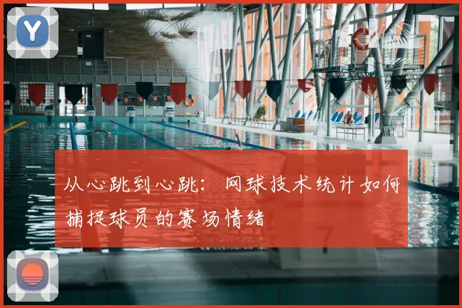 从心跳到心跳：网球技术统计如何捕捉球员的赛场情绪