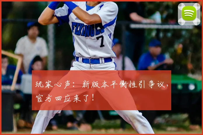 玩家心声:新版本平衡性引争议,官方回应来了!
