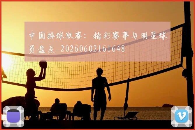 中国排球联赛:精彩赛事与明星球员盘点_20260602161648