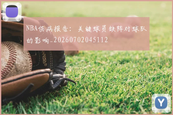 NBA伤病报告:关键球员缺阵对球队的影响_20260702045112