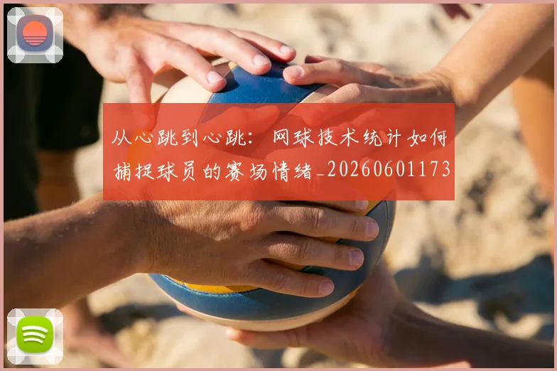 从心跳到心跳:网球技术统计如何捕捉球员的赛场情绪_20260601173036_20260703214548