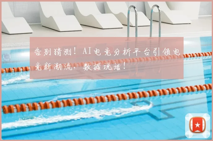 告别猜测！AI电竞分析平台引领电竞新潮流，数据说话！