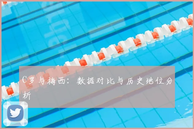 C罗与梅西:数据对比与历史地位分析