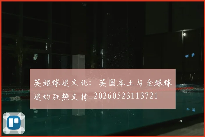 英超球迷文化:英国本土与全球球迷的狂热支持_20260523113721