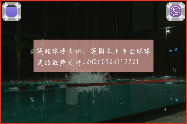 英超球迷文化：英国本土与全球球迷的狂热支持_20260523113721