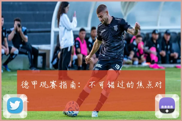 德甲观赛指南:不可错过的焦点对决