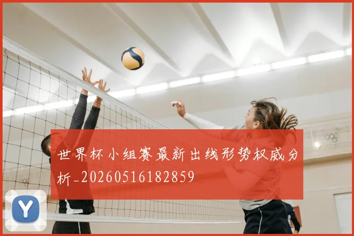 世界杯小组赛最新出线形势权威分析_20260516182859