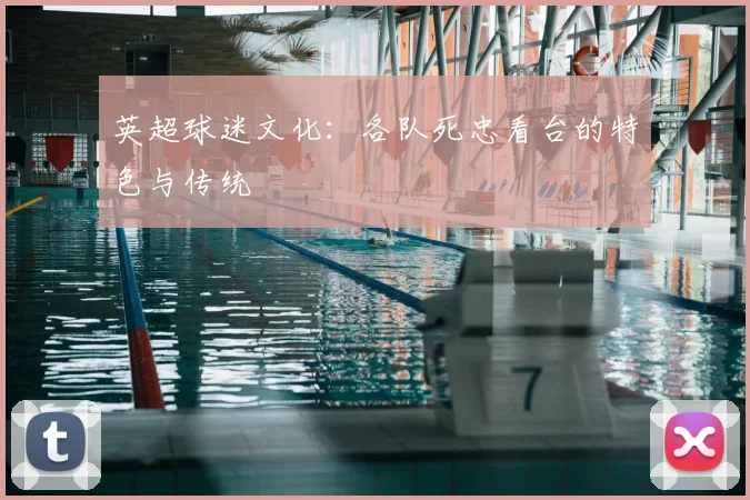 英超球迷文化：各队死忠看台的特色与传统