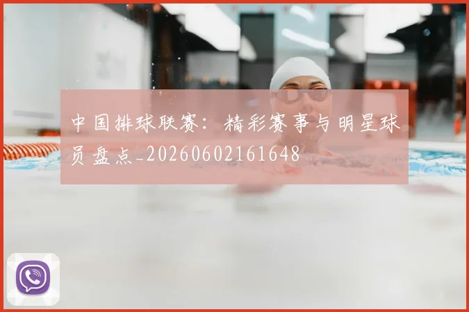 中国排球联赛：精彩赛事与明星球员盘点_20260602161648