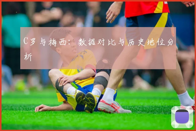 C罗与梅西：数据对比与历史地位分析