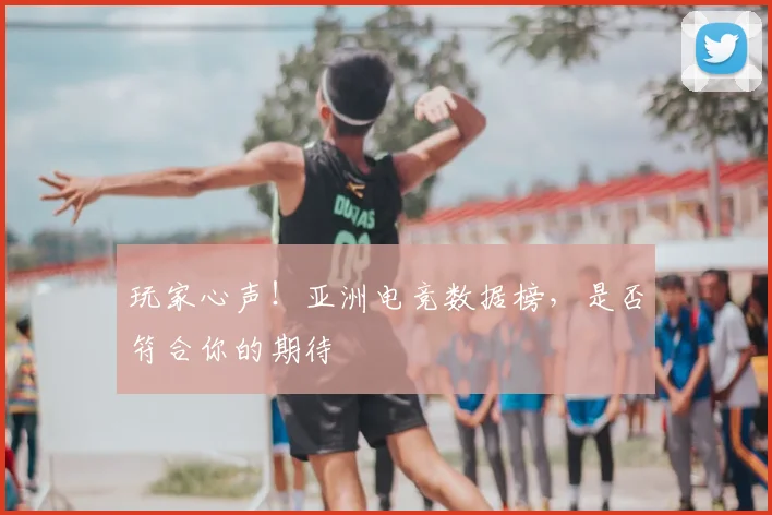 玩家心声!亚洲电竞数据榜,是否符合你的期待