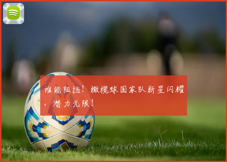 谁能阻挡！橄榄球国家队新星闪耀，潜力无限！